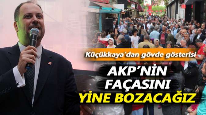 Küçükkaya’dan gövde gösterisi: AKPnin façasını yine bozacağız