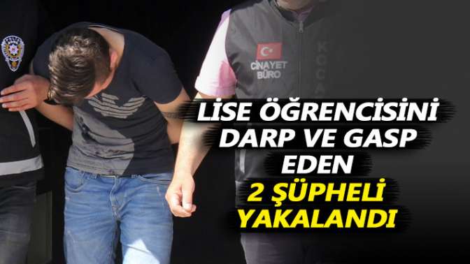 Lise öğrencisini darp ve gasp eden 2 şüpheli yakalandı