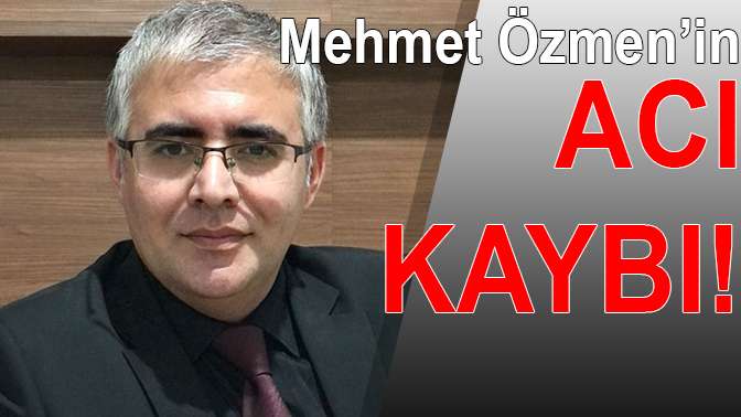 Mehmet Özmenin acı kaybı