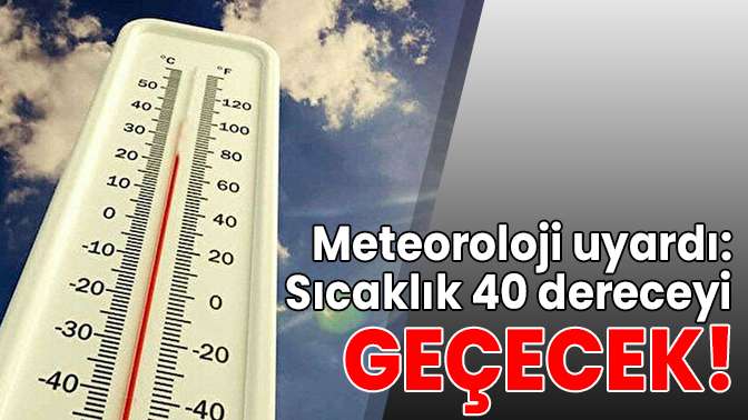 Meteoroloji uyardı: Sıcaklık 40 dereceyi geçecek!