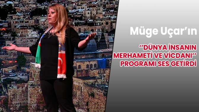 Müge Uçar’ın “Dünya İnsanının Merhameti ve Vicdanı” programı ses getirdi