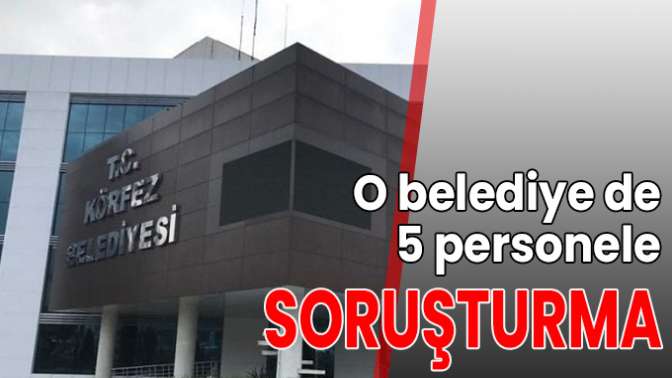 O belediye de 5 personele soruşturma