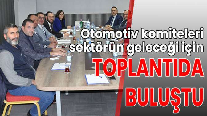 Otomotiv komiteleri sektörün geleceği için toplantıda buluştu