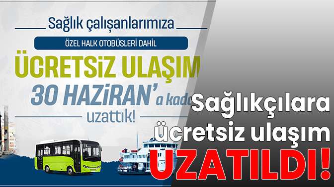 Sağlıkçılara ücretsiz ulaşım 30 Hazirana kadar uzatıldı