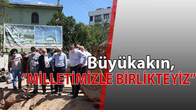 Sahadayız, şantiyedeyiz, milletimizle birlikteyiz