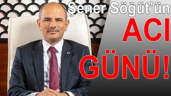 Şener Söğütün acı günü