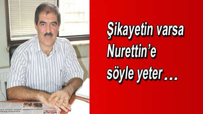 Şikayetin varsa Nurettin’e söyle yeter