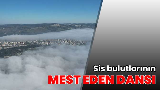 Sis bulutlarının mest eden dansı