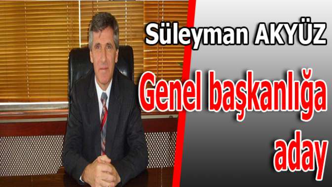 Süleyman Akyüz genel başkanlığa aday