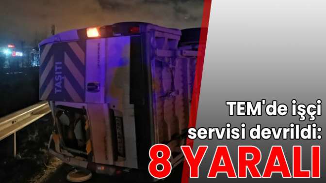 TEMde işçi servisi devrildi: 8 yaralı