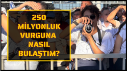 250 Milyonluk Vurguna Nasıl Bulaştım?