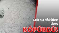 Atık su dökülen dere köpürdü!