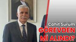 Cahit Sürüm görevden mi alındı?