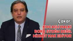 Çakar: Kocaeli halkı borç stoğu değil, hizmet hak ediyor