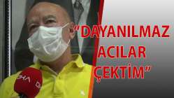 "Dayanılmaz acılar çektim"