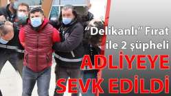 "Delikanlı" Fırat ile 2 şüpheli adliyeye sevk edildi