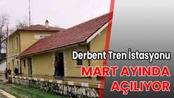 Derbent Tren İstasyonu Mart ayında açılıyor