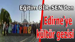 Eğitim-Bir-Sen Kocaeli Edirne'ye kültür gezisi düzenledi