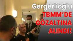 Gergerlioğlu Meclis'te gözaltına alındı