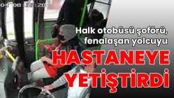 Halk otobüsü şoförü, fenalaşan yolcuyu hastaneye yetiştirdi