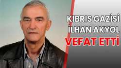 KIBRIS GAZİSİ İLHAN AKYOL VEFAT ETTİ