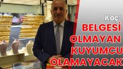 Koç: Belgesi olmayan kuyumcu olamayacak