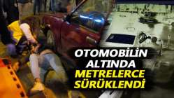 Otomobilin altında metrelerce sürüklendi