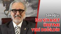 Şakoğlu: İSU siyaset üretme yeri değildir