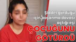 Şiddet gördüğü için boşanma davası açtığı eşi, çocuğunu götürdü