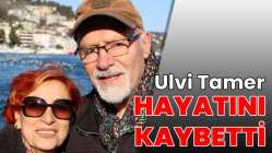 Ulvi Tamer hayatını kaybetti