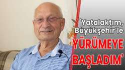 'Yatalaktım, Büyükşehir’le yürümeye başladım'