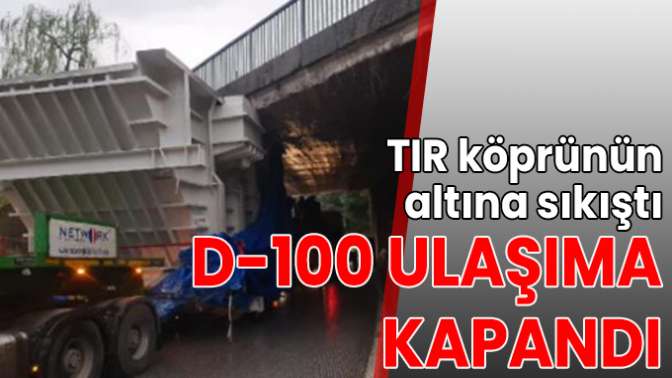 TIR köprünün altına sıkıştı, D-100 ulaşıma kapandı