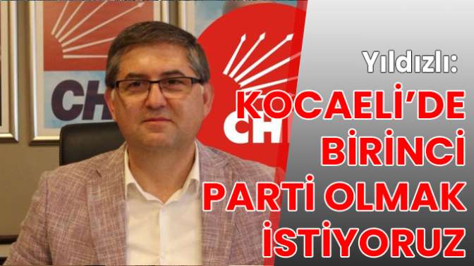 Yıldızlı: Kocaelide birinci parti olmak istiyoruz