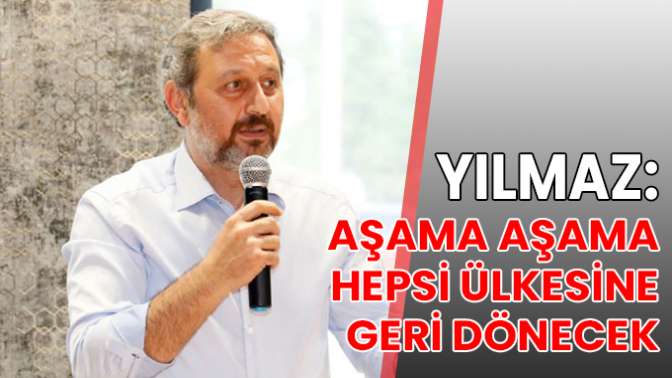 Yılmaz: Aşama aşama hepsi ülkesine geri dönecek