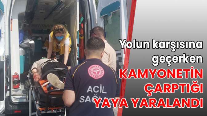 Yolun karşısına geçerken kamyonetin çarptığı yaya yaralandı